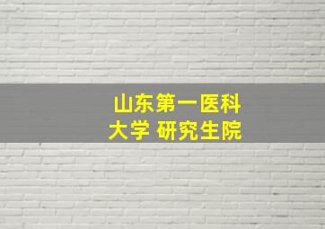 山东第一医科大学 研究生院